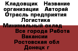 Кладовщик › Название организации ­ Авторай › Отрасль предприятия ­ Логистика › Минимальный оклад ­ 30 000 - Все города Работа » Вакансии   . Ростовская обл.,Донецк г.